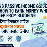 Blogging Passive Income Guide 2026 – How to Earn Money While You Sleep from Blogging ব্লগিং প্যাসিভ ইনকাম গাইড ২০২৬ – ঘুমানোর সময়ও ব্লগ থেকে আয় করার উপায়